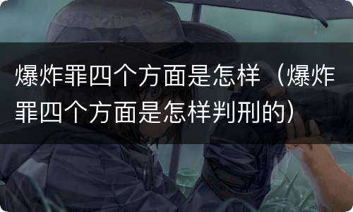 爆炸罪四个方面是怎样（爆炸罪四个方面是怎样判刑的）