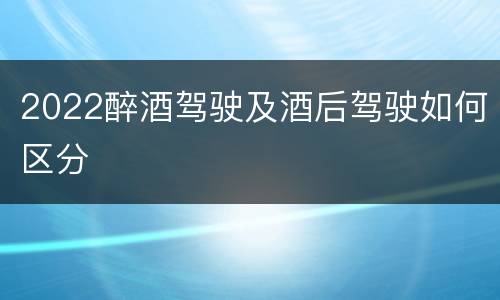2022醉酒驾驶及酒后驾驶如何区分