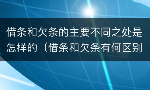 借条和欠条的主要不同之处是怎样的（借条和欠条有何区别?哪个法律效力更大?）