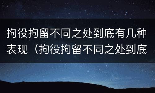 拘役拘留不同之处到底有几种表现（拘役拘留不同之处到底有几种表现形态）