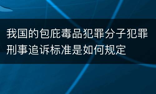 我国的包庇毒品犯罪分子犯罪刑事追诉标准是如何规定