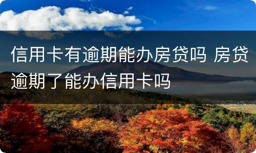 信用卡有逾期能办房贷吗 房贷逾期了能办信用卡吗