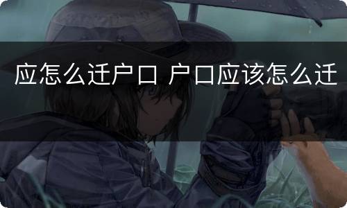 应怎么迁户口 户口应该怎么迁