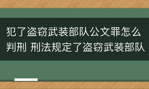 犯了盗窃武装部队公文罪怎么判刑 刑法规定了盗窃武装部队印章罪