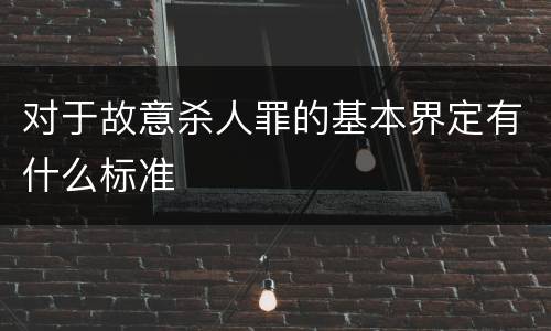 对于故意杀人罪的基本界定有什么标准