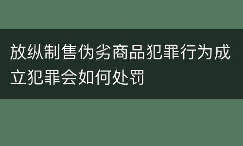 放纵制售伪劣商品犯罪行为成立犯罪会如何处罚