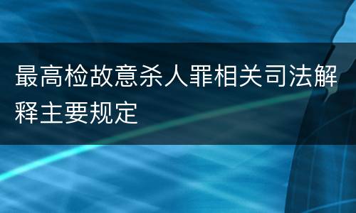 最高检故意杀人罪相关司法解释主要规定
