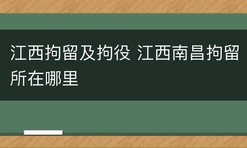 江西拘留及拘役 江西南昌拘留所在哪里