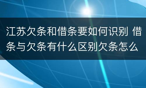江苏欠条和借条要如何识别 借条与欠条有什么区别欠条怎么写