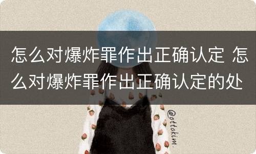 怎么对爆炸罪作出正确认定 怎么对爆炸罪作出正确认定的处罚