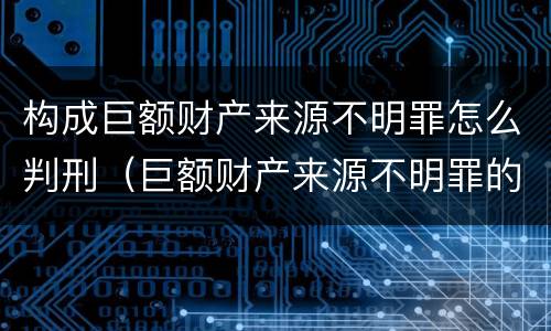 构成巨额财产来源不明罪怎么判刑（巨额财产来源不明罪的量刑标准 数额特别巨大）