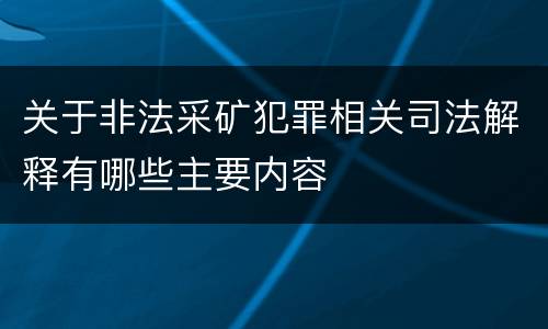 关于非法采矿犯罪相关司法解释有哪些主要内容