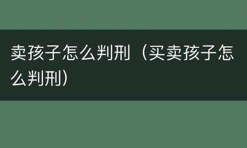 卖孩子怎么判刑（买卖孩子怎么判刑）