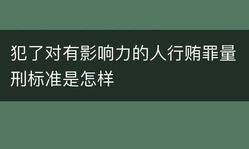 犯了对有影响力的人行贿罪量刑标准是怎样
