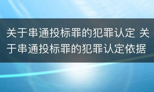 关于串通投标罪的犯罪认定 关于串通投标罪的犯罪认定依据