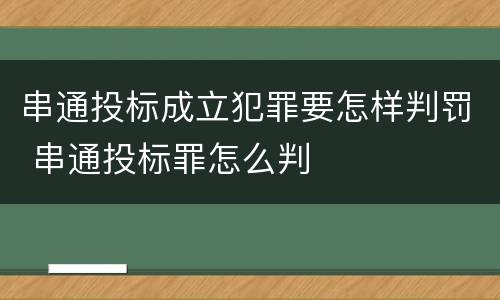 串通投标成立犯罪要怎样判罚 串通投标罪怎么判