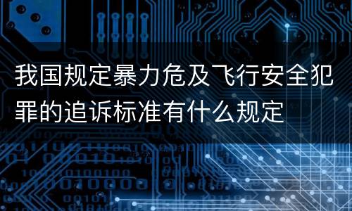 我国规定暴力危及飞行安全犯罪的追诉标准有什么规定
