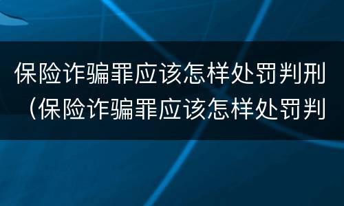 保险诈骗罪应该怎样处罚判刑（保险诈骗罪应该怎样处罚判刑的）