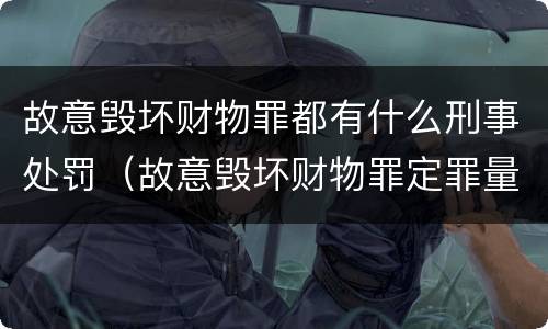 故意毁坏财物罪都有什么刑事处罚（故意毁坏财物罪定罪量刑）