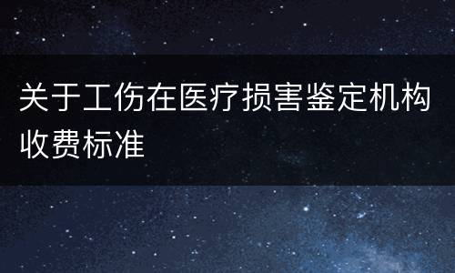 关于工伤在医疗损害鉴定机构收费标准