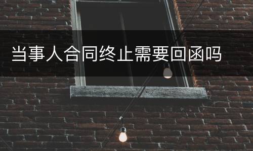 当事人合同终止需要回函吗