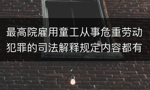 最高院雇用童工从事危重劳动犯罪的司法解释规定内容都有哪些