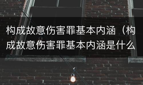 构成故意伤害罪基本内涵（构成故意伤害罪基本内涵是什么）