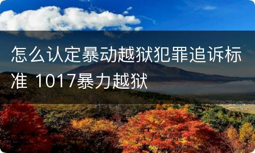 怎么认定暴动越狱犯罪追诉标准 1017暴力越狱