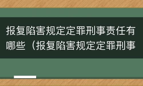 报复陷害规定定罪刑事责任有哪些（报复陷害规定定罪刑事责任有哪些行为）