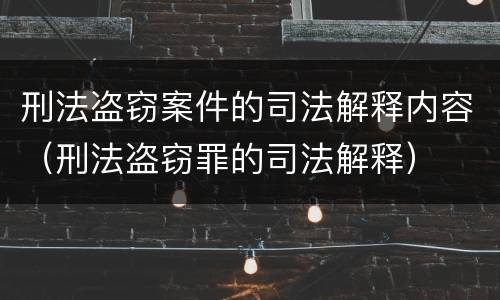 刑法盗窃案件的司法解释内容（刑法盗窃罪的司法解释）