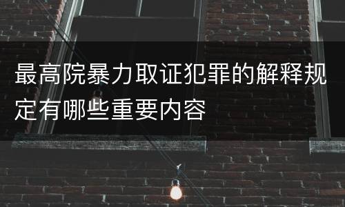 最高院暴力取证犯罪的解释规定有哪些重要内容