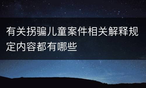 有关拐骗儿童案件相关解释规定内容都有哪些