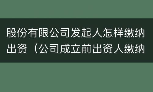 股份有限公司发起人怎样缴纳出资（公司成立前出资人缴纳的出资）