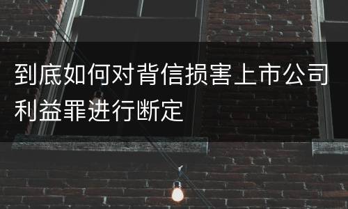到底如何对背信损害上市公司利益罪进行断定