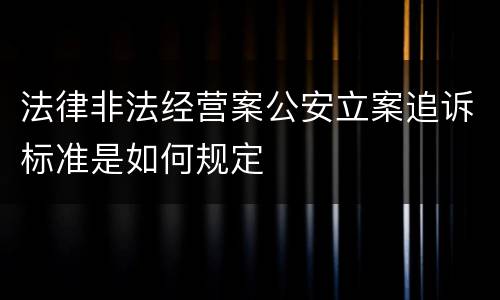 法律非法经营案公安立案追诉标准是如何规定