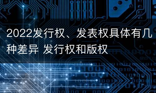 2022发行权、发表权具体有几种差异 发行权和版权