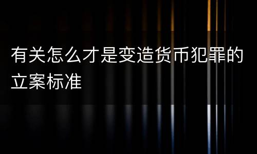 有关怎么才是变造货币犯罪的立案标准