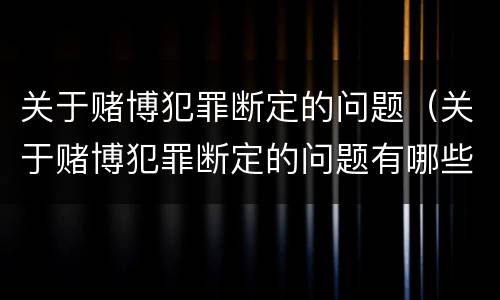 关于赌博犯罪断定的问题（关于赌博犯罪断定的问题有哪些）