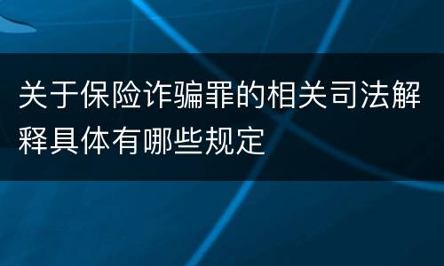 关于保险诈骗罪的相关司法解释具体有哪些规定