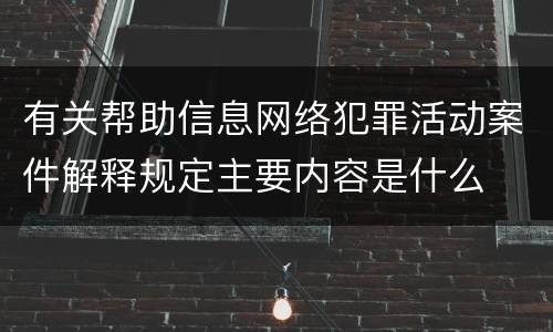 有关帮助信息网络犯罪活动案件解释规定主要内容是什么