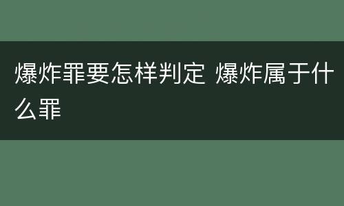 爆炸罪要怎样判定 爆炸属于什么罪