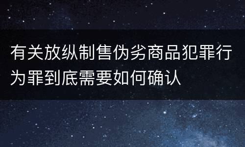 有关放纵制售伪劣商品犯罪行为罪到底需要如何确认