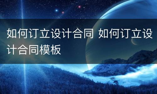 如何订立设计合同 如何订立设计合同模板