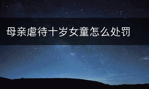 母亲虐待十岁女童怎么处罚