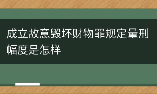 成立故意毁坏财物罪规定量刑幅度是怎样