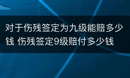 对于伤残签定为九级能赔多少钱 伤残签定9级赔付多少钱