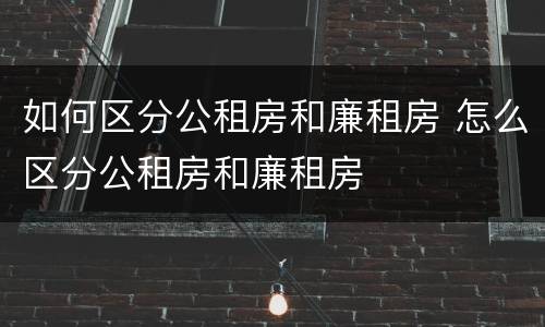 如何区分公租房和廉租房 怎么区分公租房和廉租房