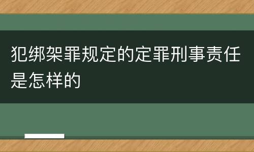 犯绑架罪规定的定罪刑事责任是怎样的