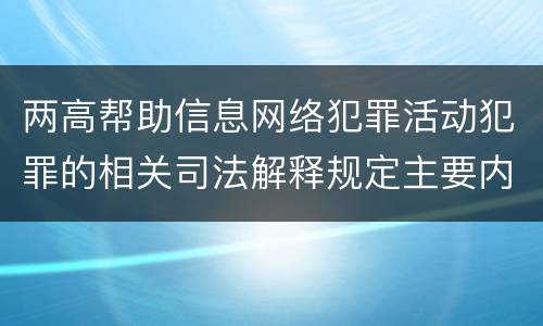 两高帮助信息网络犯罪活动犯罪的相关司法解释规定主要内容都有哪些