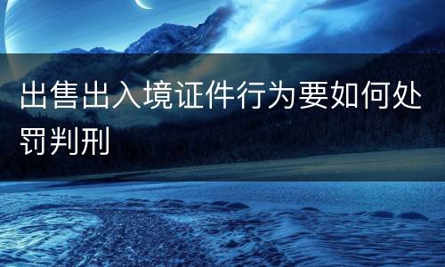 出售出入境证件行为要如何处罚判刑